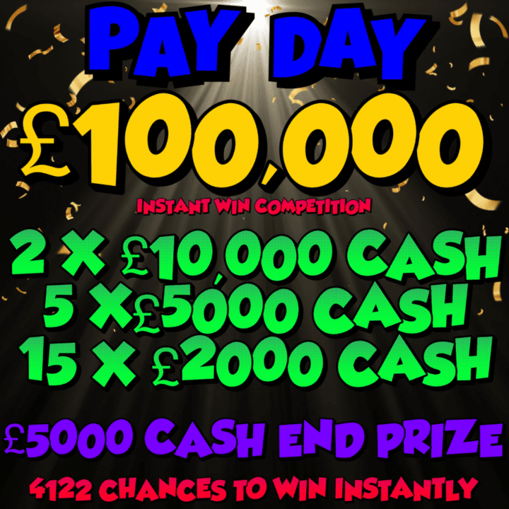 PAY DAY £100,000 COMPETITION  4122 INSTANT WIN PRIZES