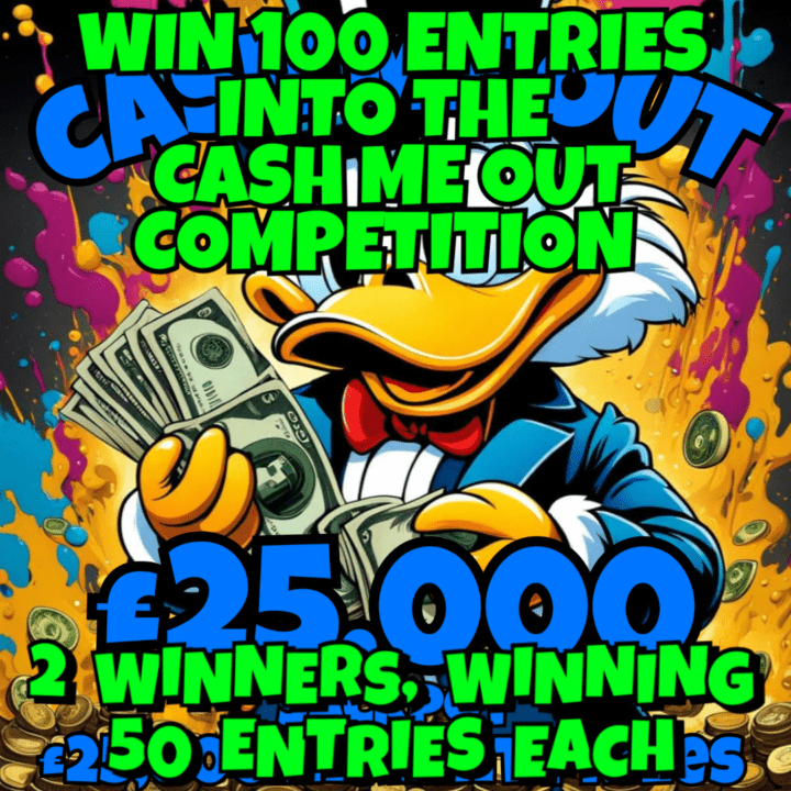 WIN 100 ENTRIES INTO THE £25,000 CASH ME OUT COMPETITION 2 WINNERS, WINNING 50 ENTRIES EACH (Competition 8 )